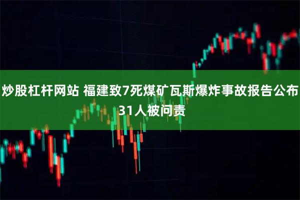 炒股杠杆网站 福建致7死煤矿瓦斯爆炸事故报告公布 31人被问责
