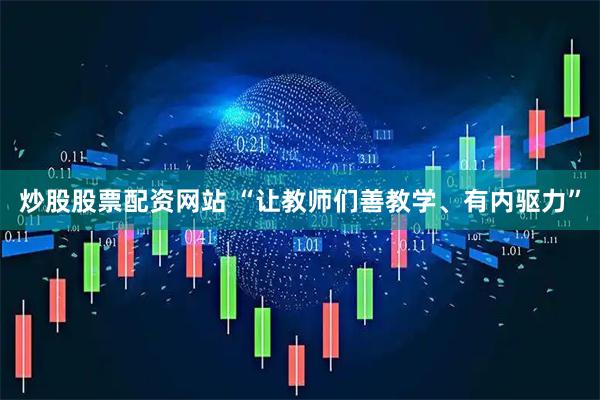 炒股股票配资网站 “让教师们善教学、有内驱力”