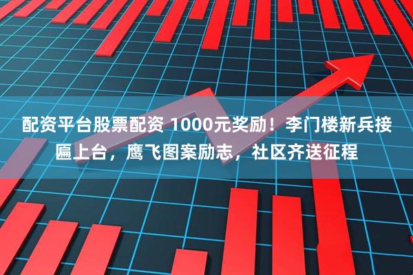 配资平台股票配资 1000元奖励!李门楼新兵接匾上台,鹰飞图案励志,社区齐送征程