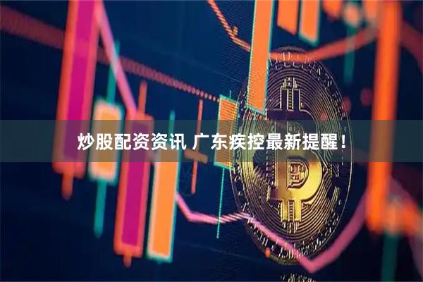 炒股配资资讯 广东疾控最新提醒！