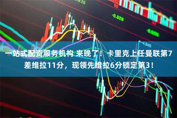 一站式配资服务机构 来晚了！卡里克上任曼联第7差维拉11分，现领先维拉6分锁定第3！