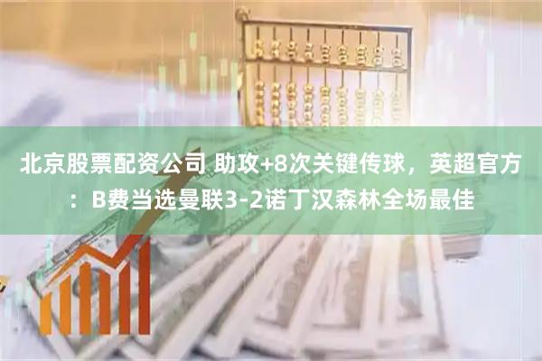 北京股票配资公司 助攻+8次关键传球，英超官方：B费当选曼联3-2诺丁汉森林全场最佳