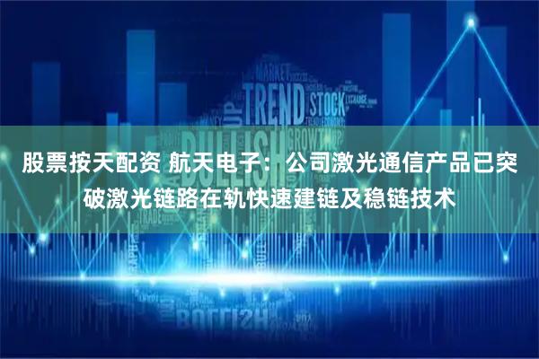 股票按天配资 航天电子：公司激光通信产品已突破激光链路在轨快速建链及稳链技术