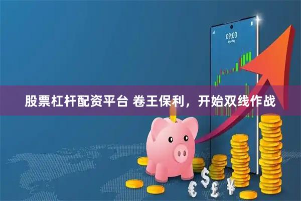 股票杠杆配资平台 卷王保利，开始双线作战