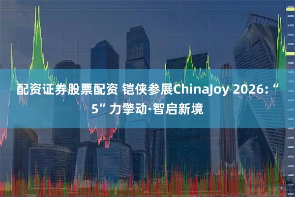 配资证券股票配资 铠侠参展ChinaJoy 2026:“5”力擎动·智启新境