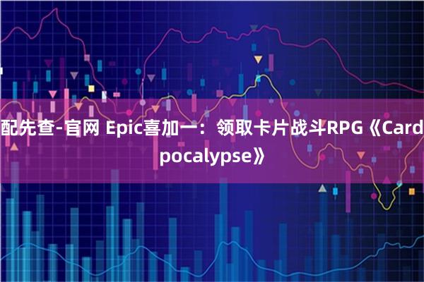 配先查-官网 Epic喜加一：领取卡片战斗RPG《Cardpocalypse》