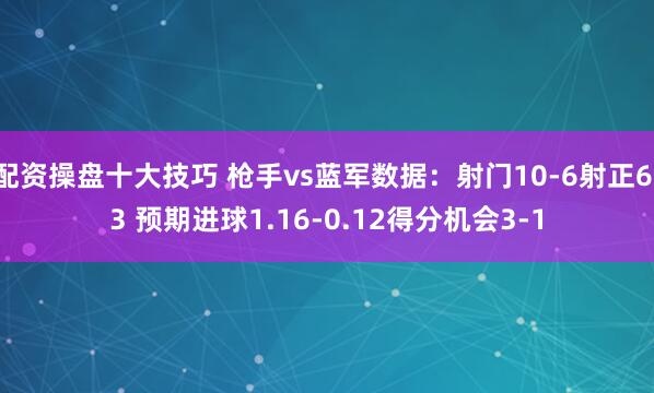 配资操盘十大技巧 枪手vs蓝军数据：射门10-6射正6-3 预期进球1.16-0.12得分机会3-1
